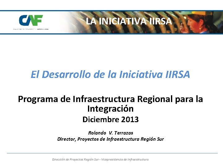 LA INICIATIVA IIRSA El Desarrollo de la Iniciativa IIRSA Programa de Infraestructura Regional para