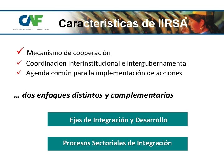 Características de IIRSA ü Mecanismo de cooperación ü Coordinación interinstitucional e intergubernamental ü Agenda