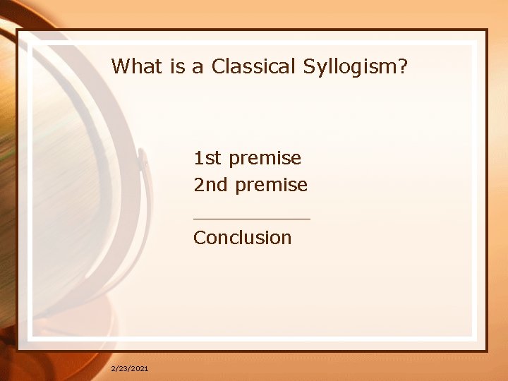 What is a Classical Syllogism? 1 st premise 2 nd premise _____ Conclusion 2/23/2021