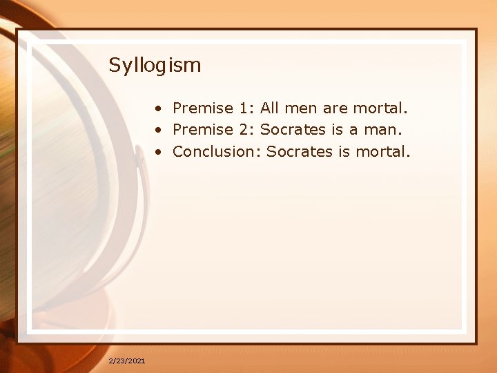 Syllogism • Premise 1: All men are mortal. • Premise 2: Socrates is a