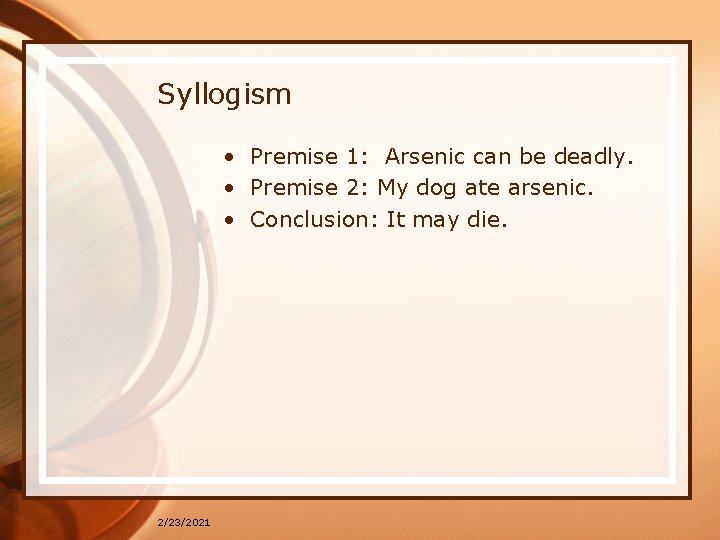 Syllogism • Premise 1: Arsenic can be deadly. • Premise 2: My dog ate