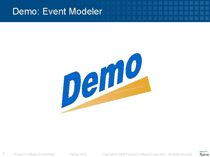 Demo: Event Modeler 6 Progress Software Confidential Version 4. 0. 0 Copyright © 2008