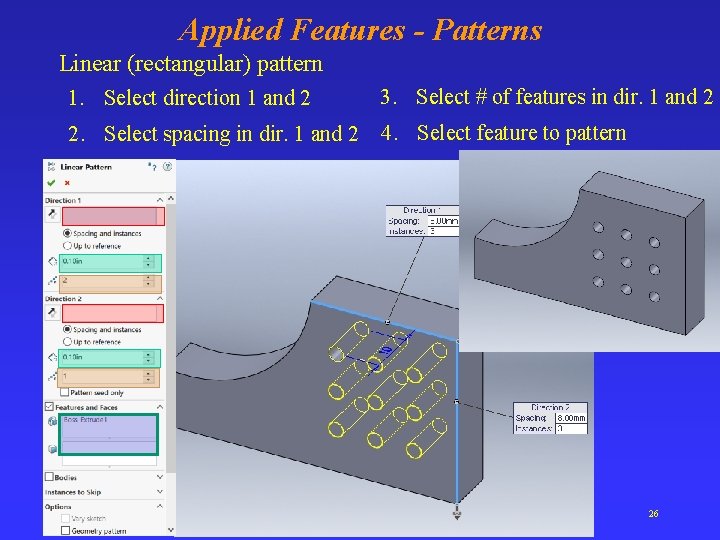 Applied Features - Patterns Linear (rectangular) pattern 1. Select direction 1 and 2 3.