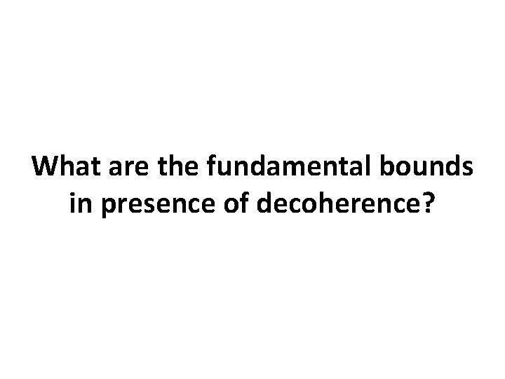 What are the fundamental bounds in presence of decoherence? What are the fundamental bounds in presence of decoherence?