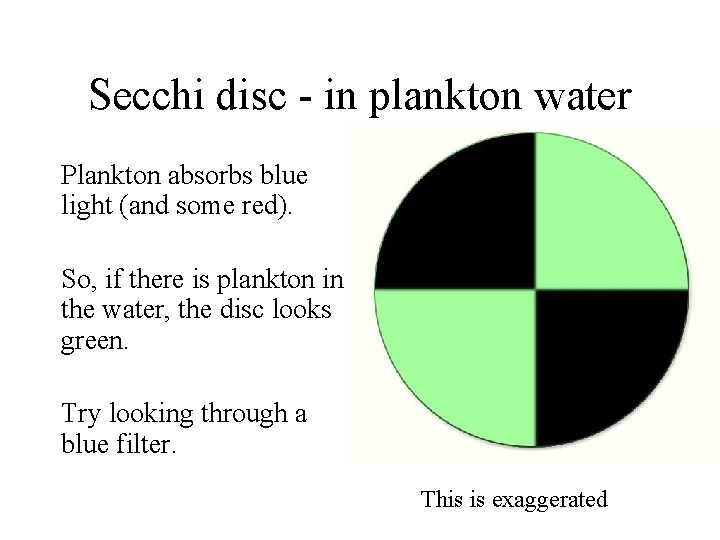 Secchi disc - in plankton water Plankton absorbs blue light (and some red). So,