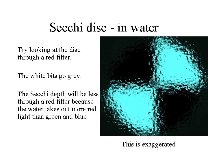 Secchi disc - in water Try looking at the disc through a red filter.