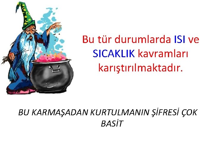 Bu tür durumlarda ISI ve SICAKLIK kavramları karıştırılmaktadır. BU KARMAŞADAN KURTULMANIN ŞİFRESİ ÇOK BASİT