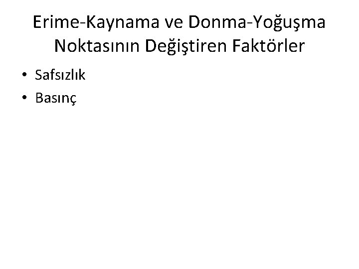 Erime-Kaynama ve Donma-Yoğuşma Noktasının Değiştiren Faktörler • Safsızlık • Basınç 