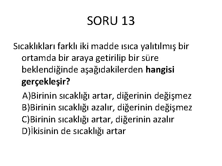 SORU 13 Sıcaklıkları farklı iki madde ısıca yalıtılmış bir ortamda bir araya getirilip bir