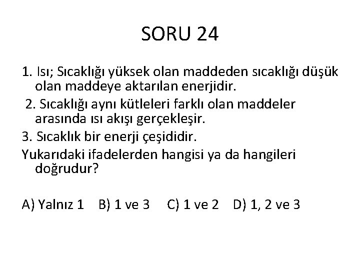 SORU 24 1. Isı; Sıcaklığı yüksek olan maddeden sıcaklığı düşük olan maddeye aktarılan enerjidir.