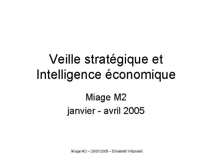 Veille stratégique et Intelligence économique Miage M 2 janvier - avril 2005 Miage M