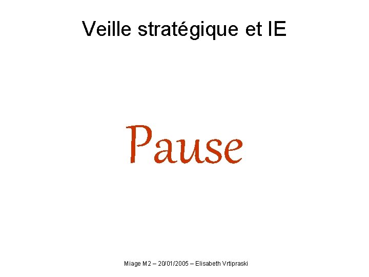 Veille stratégique et IE Pause Miage M 2 – 20/01/2005 – Elisabeth Vrtipraski 