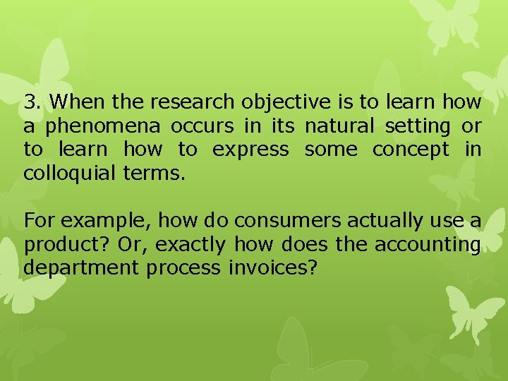 3. When the research objective is to learn how a phenomena occurs in its