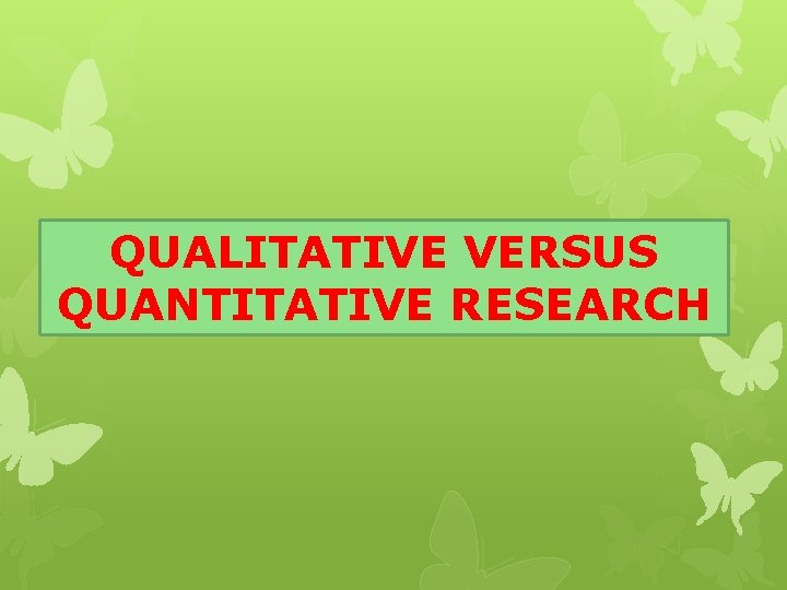 QUALITATIVE VERSUS QUANTITATIVE RESEARCH 