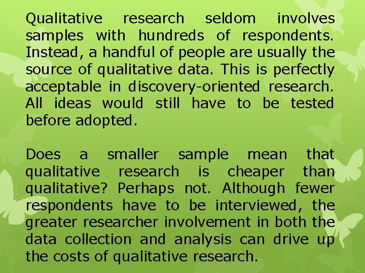 Qualitative research seldom involves samples with hundreds of respondents. Instead, a handful of people