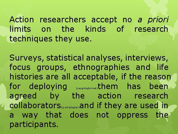 Action researchers accept no a priori limits on the kinds of research techniques they