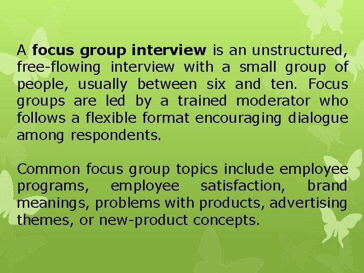 A focus group interview is an unstructured, free-flowing interview with a small group of