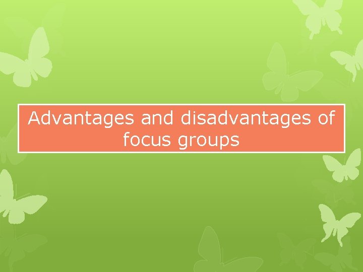 Advantages and disadvantages of focus groups 