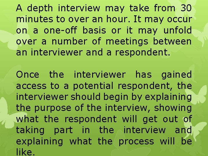 A depth interview may take from 30 minutes to over an hour. It may