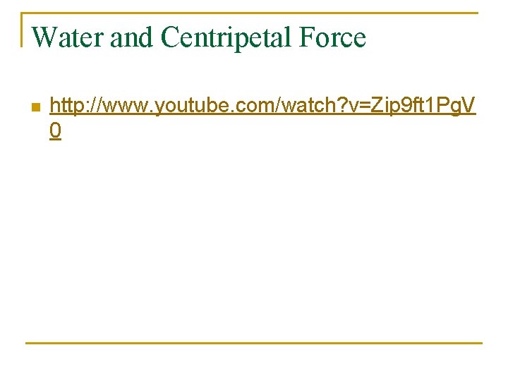 Water and Centripetal Force n http: //www. youtube. com/watch? v=Zip 9 ft 1 Pg.