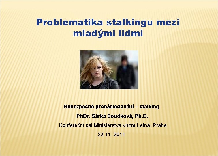 Problematika stalkingu mezi mladými lidmi Nebezpečné pronásledování – stalking Ph. Dr. Šárka Soudková, Ph.