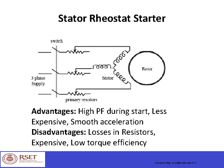 Stator Rheostat Starter Advantages: High PF during start, Less Expensive, Smooth acceleration Disadvantages: Losses