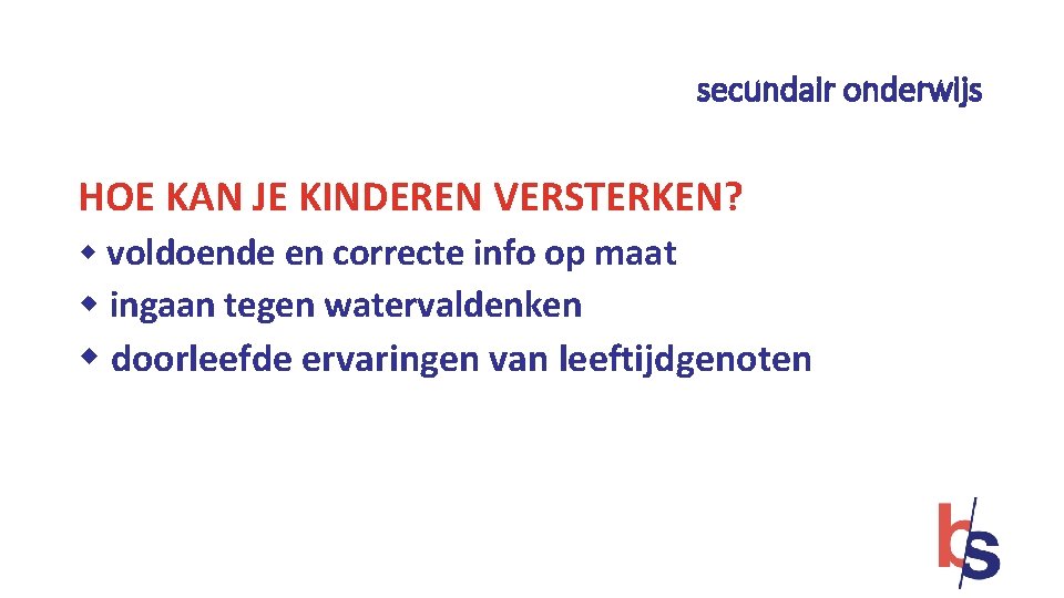 secundair onderwijs HOE KAN JE KINDEREN VERSTERKEN? w voldoende en correcte info op maat