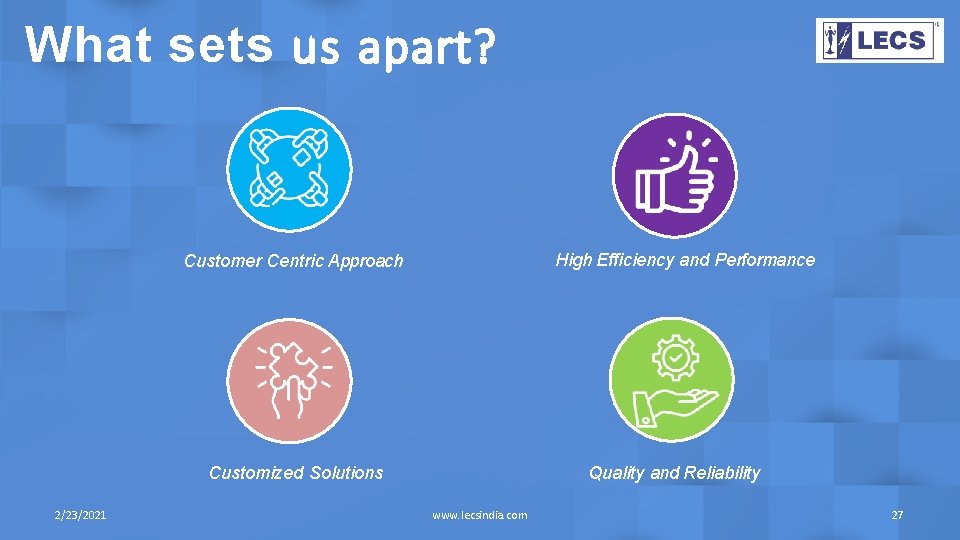 What sets us apart? High Efficiency and Performance Customer Centric Approach Customized Solutions 2/23/2021