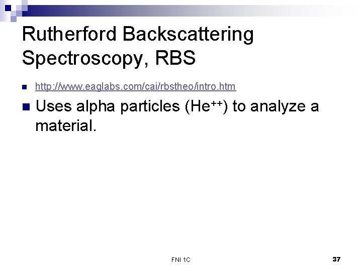 Rutherford Backscattering Spectroscopy, RBS n http: //www. eaglabs. com/cai/rbstheo/intro. htm n Uses alpha particles