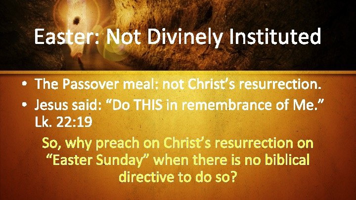 Easter: Not Divinely Instituted • The Passover meal: not Christ’s resurrection. • Jesus said: