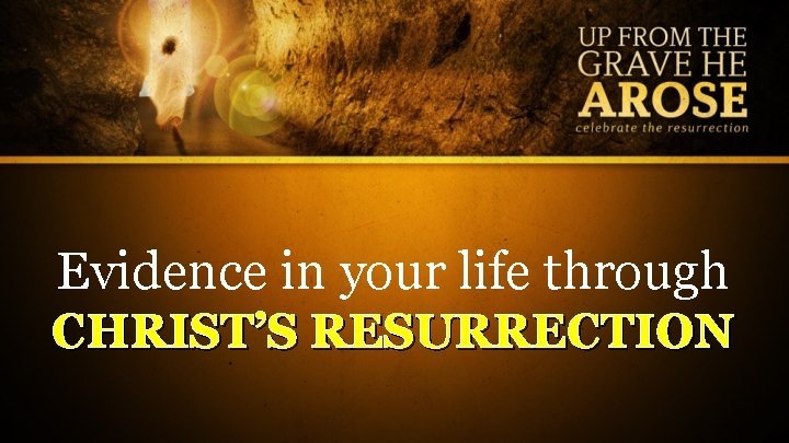 Evidence in your life through CHRIST’S RESURRECTION 