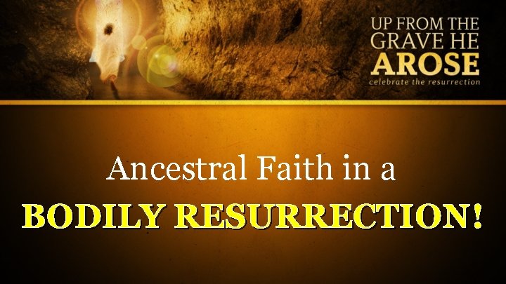 Ancestral Faith in a BODILY RESURRECTION! 