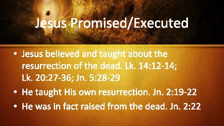 Jesus Promised/Executed • Jesus believed and taught about the resurrection of the dead. Lk.