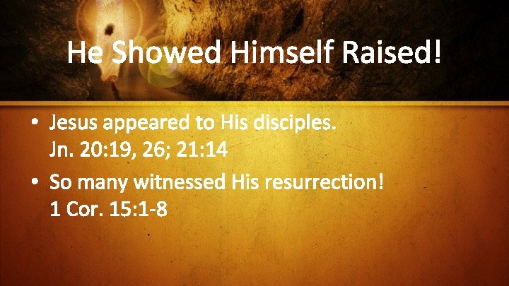 He Showed Himself Raised! • Jesus appeared to His disciples. Jn. 20: 19, 26;