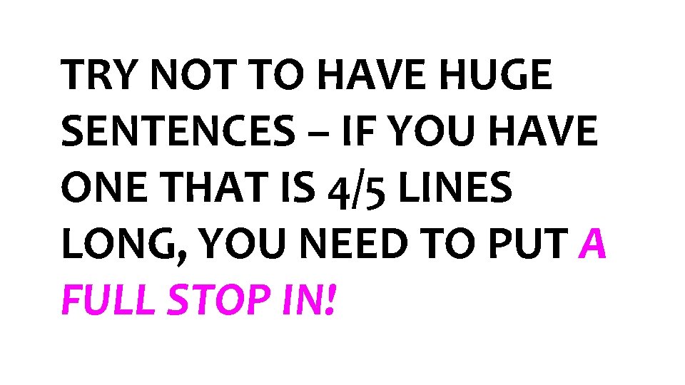 TRY NOT TO HAVE HUGE SENTENCES – IF YOU HAVE ONE THAT IS 4/5