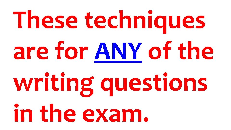 These techniques are for ANY of the writing questions in the exam. 