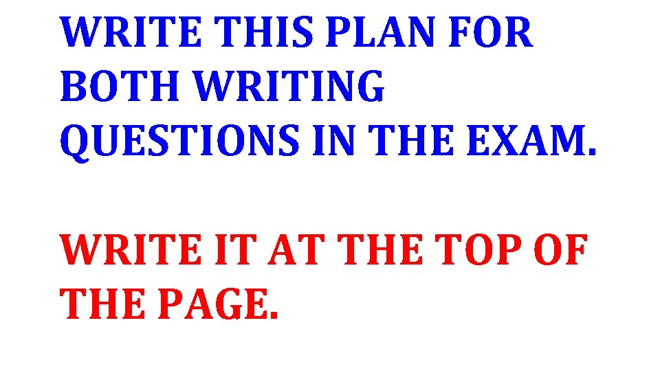 WRITE THIS PLAN FOR BOTH WRITING QUESTIONS IN THE EXAM. WRITE IT AT THE