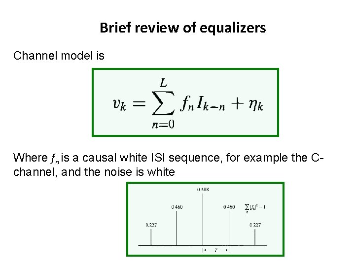 Brief review of equalizers Channel model is Where fn is a causal white ISI Brief review of equalizers Channel model is Where fn is a causal white ISI