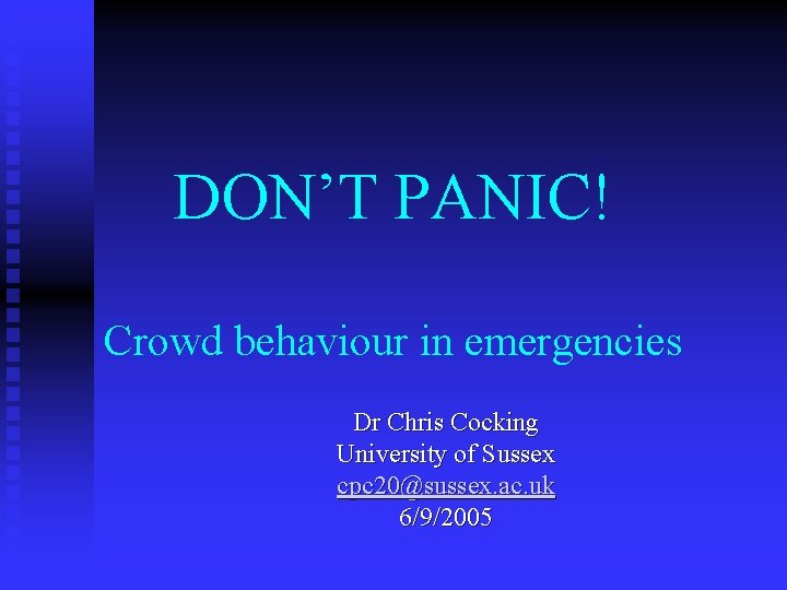 DON’T PANIC! Crowd behaviour in emergencies Dr Chris Cocking University of Sussex cpc 20@sussex.