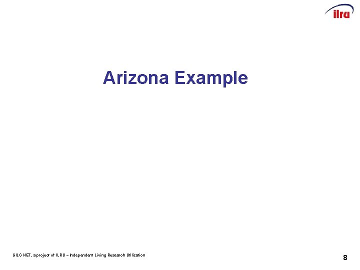 Arizona Example SILC-NET, a project of ILRU – Independent Living Research Utilization 8 