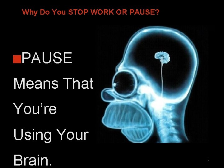 Why Do You STOP WORK OR PAUSE? PAUSE Means That You’re Using Your Brain. Why Do You STOP WORK OR PAUSE? PAUSE Means That You’re Using Your Brain.