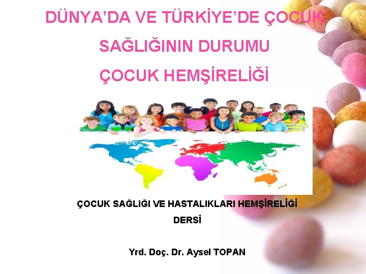 DÜNYA’DA VE TÜRKİYE’DE ÇOCUK SAĞLIĞININ DURUMU ÇOCUK HEMŞİRELİĞİ ÇOCUK SAĞLIĞI VE HASTALIKLARI HEMŞİRELİĞİ DERSİ