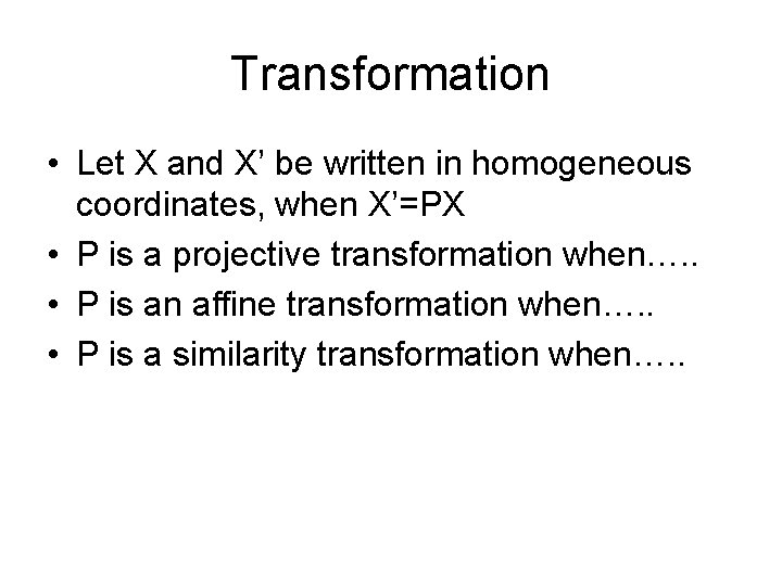 Transformation • Let X and X’ be written in homogeneous coordinates, when X’=PX •