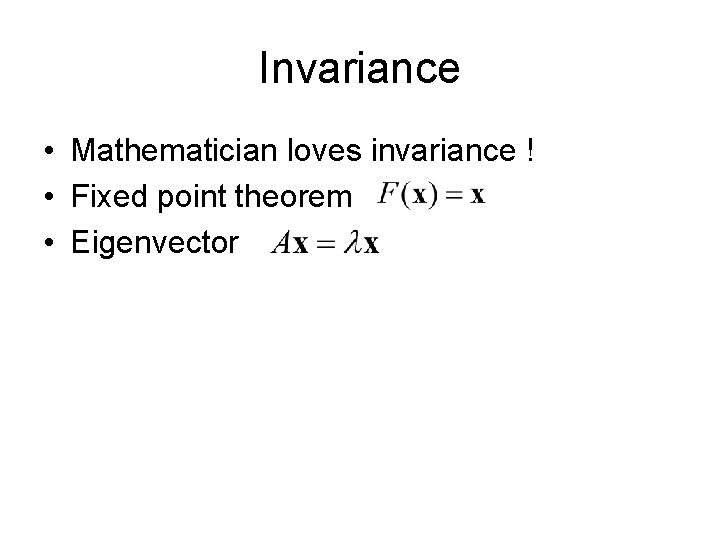 Invariance • Mathematician loves invariance ! • Fixed point theorem • Eigenvector 