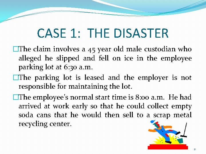 CASE 1: THE DISASTER �The claim involves a 45 year old male custodian who