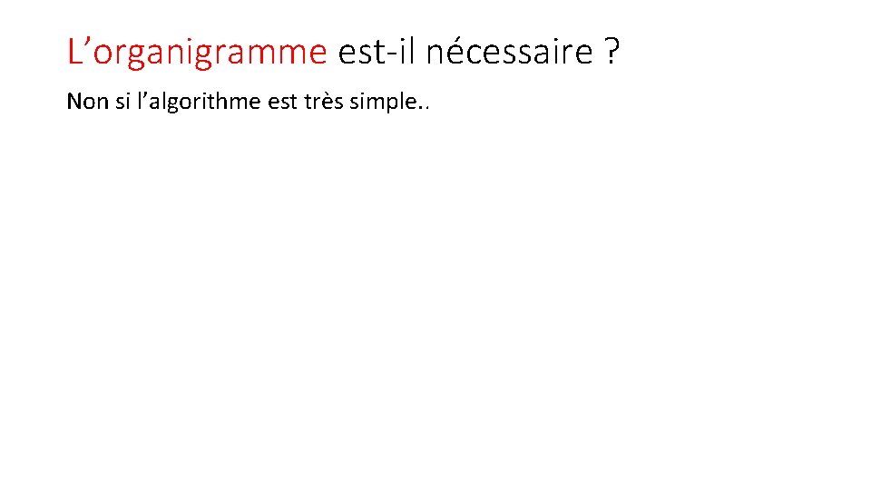 L’organigramme est-il nécessaire ? Non si l’algorithme est très simple. . 