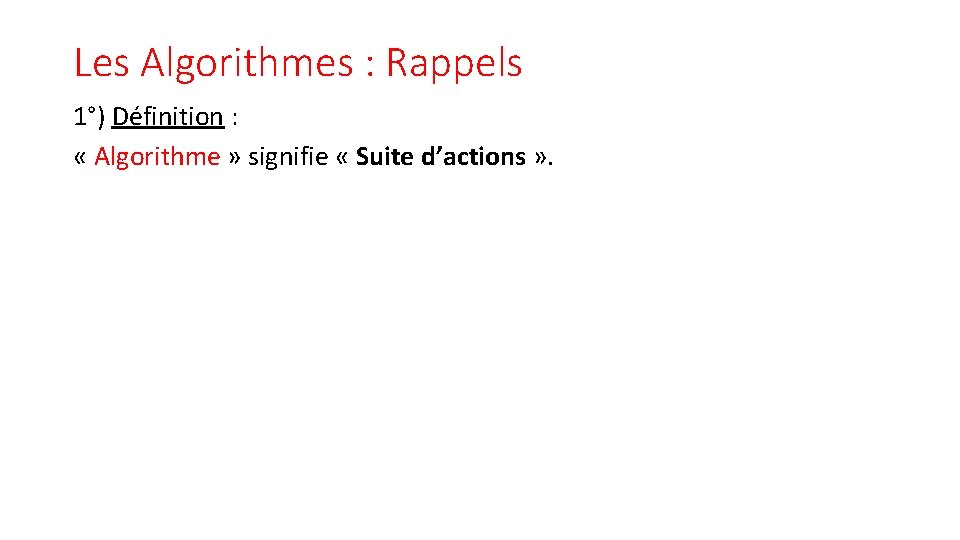 Les Algorithmes : Rappels 1°) Définition : « Algorithme » signifie « Suite d’actions