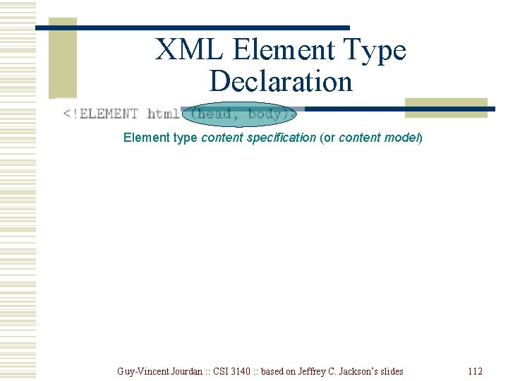 XML Element Type Declaration Element type content specification (or content model) Guy-Vincent Jourdan : XML Element Type Declaration Element type content specification (or content model) Guy-Vincent Jourdan :