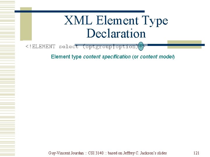 XML Element Type Declaration Element type content specification (or content model) Guy-Vincent Jourdan : XML Element Type Declaration Element type content specification (or content model) Guy-Vincent Jourdan :