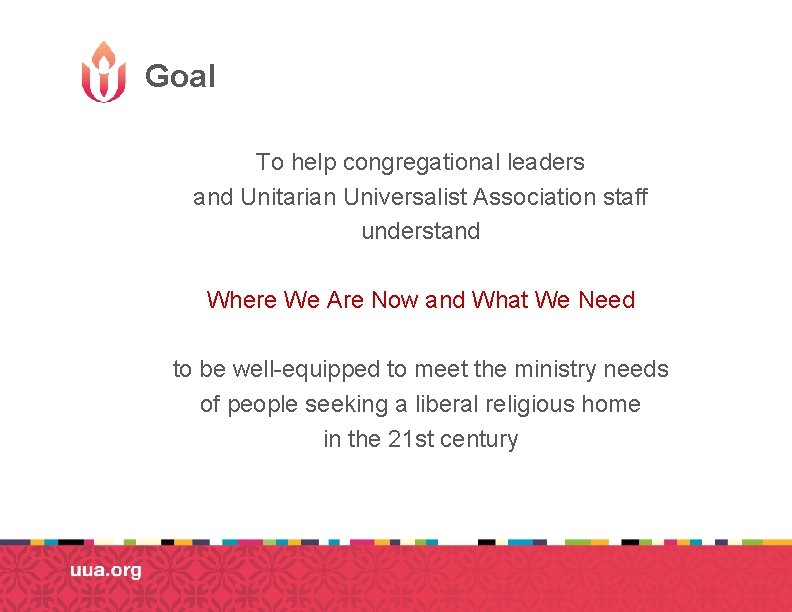 Goal To help congregational leaders and Unitarian Universalist Association staff understand Where We Are